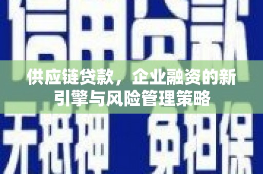 关山供应链贷款，企业融资的新引擎与风险管理策略