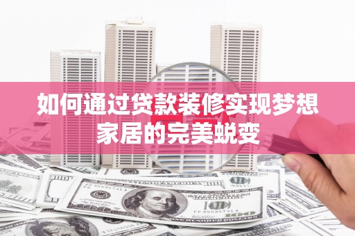 关山如何通过贷款装修实现梦想家居的完美蜕变