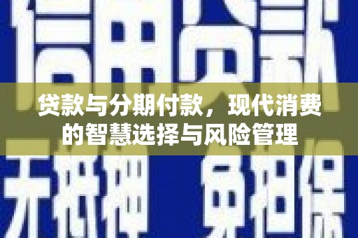 关山贷款与分期付款，现代消费的智慧选择与风险管理