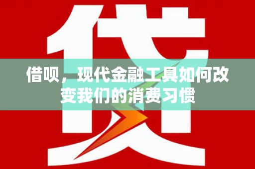 关山借呗，现代金融工具如何改变我们的消费习惯