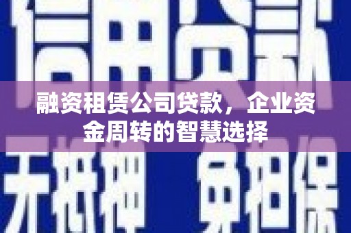 关山融资租赁公司贷款，企业资金周转的智慧选择