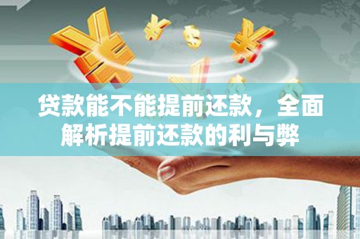 关山贷款能不能提前还款，全面解析提前还款的利与弊