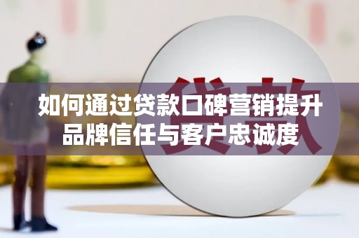 关山如何通过贷款口碑营销提升品牌信任与客户忠诚度