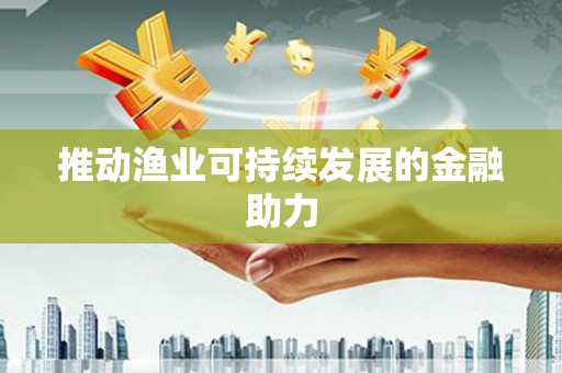 关山推动渔业可持续发展的金融助力
