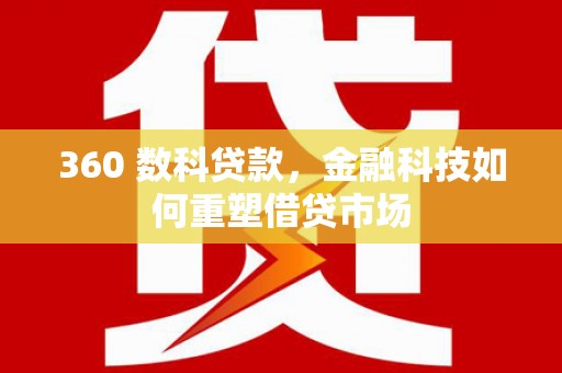 关山360 数科贷款，金融科技如何重塑借贷市场