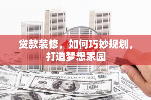 关山贷款装修，如何巧妙规划，打造梦想家园