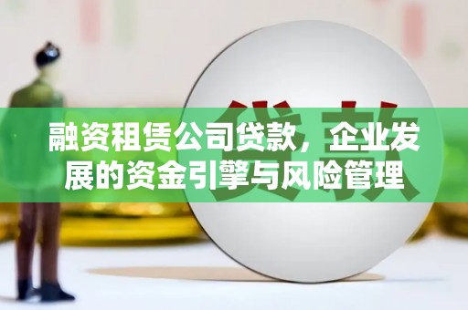 关山融资租赁公司贷款，企业发展的资金引擎与风险管理