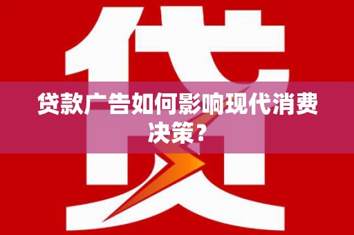 关山贷款广告如何影响现代消费决策？