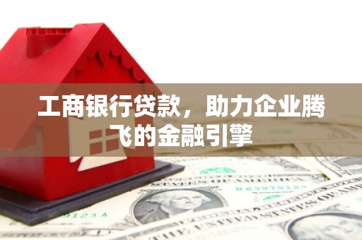 关山工商银行贷款，助力企业腾飞的金融引擎