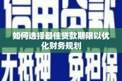 关山如何选择最佳贷款期限以优化财务规划