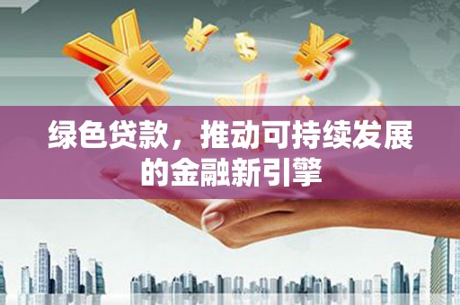 关山绿色贷款，推动可持续发展的金融新引擎
