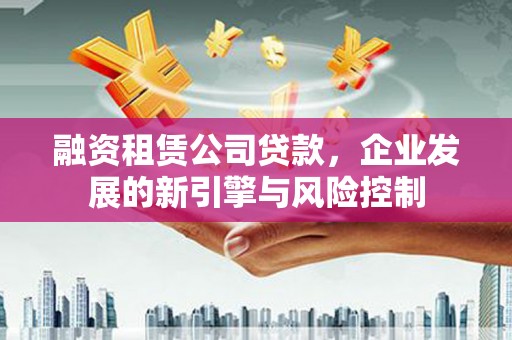 关山融资租赁公司贷款，企业发展的新引擎与风险控制