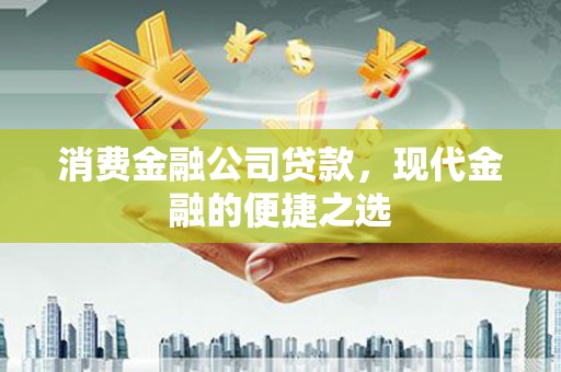 关山消费金融公司贷款，现代金融的便捷之选