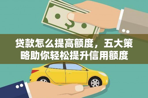 关山贷款怎么提高额度，五大策略助你轻松提升信用额度