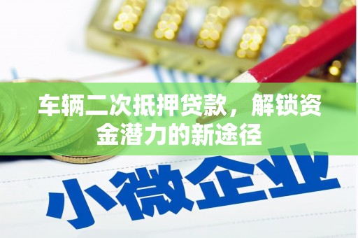 关山车辆二次抵押贷款，解锁资金潜力的新途径