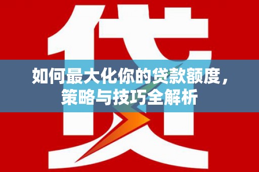 关山如何最大化你的贷款额度，策略与技巧全解析