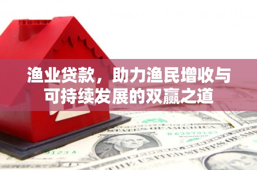 关山渔业贷款，助力渔民增收与可持续发展的双赢之道