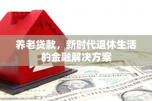 关山养老贷款，新时代退休生活的金融解决方案
