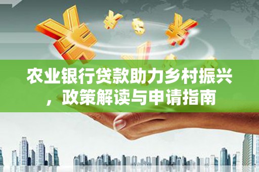 关山农业银行贷款助力乡村振兴，政策解读与申请指南