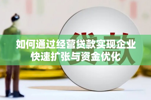 关山如何通过经营贷款实现企业快速扩张与资金优化