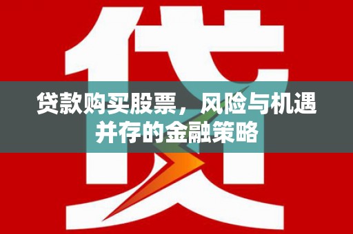关山贷款购买股票，风险与机遇并存的金融策略