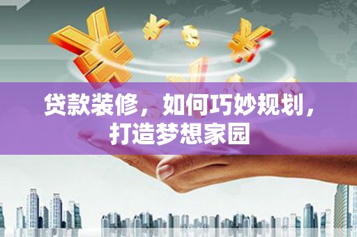关山贷款装修，如何巧妙规划，打造梦想家园