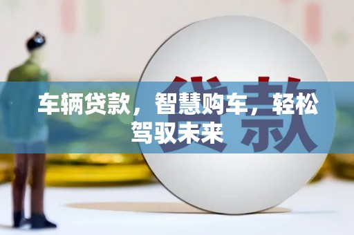 关山车辆贷款，智慧购车，轻松驾驭未来
