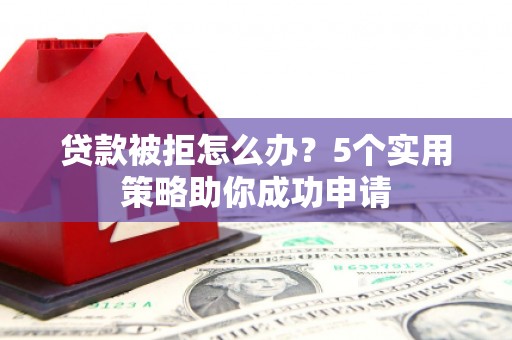 关山贷款被拒怎么办？5个实用策略助你成功申请