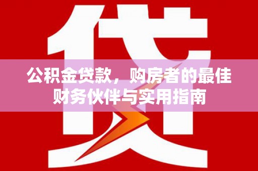 关山公积金贷款，购房者的最佳财务伙伴与实用指南