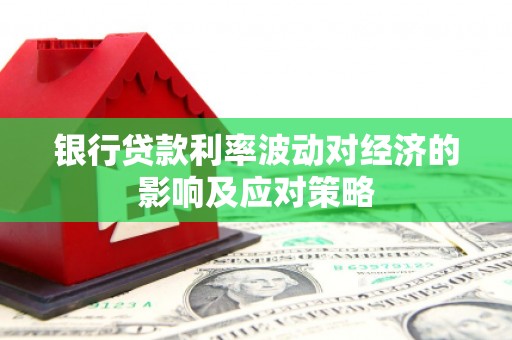 关山银行贷款利率波动对经济的影响及应对策略