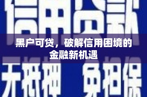 关山黑户可贷，破解信用困境的金融新机遇