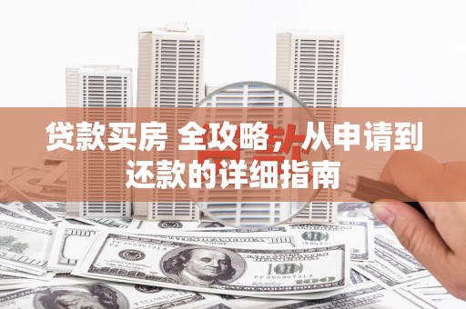 关山贷款买房 全攻略，从申请到还款的详细指南