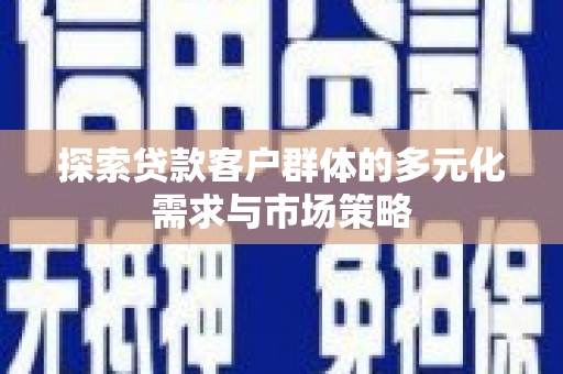 关山探索贷款客户群体的多元化需求与市场策略