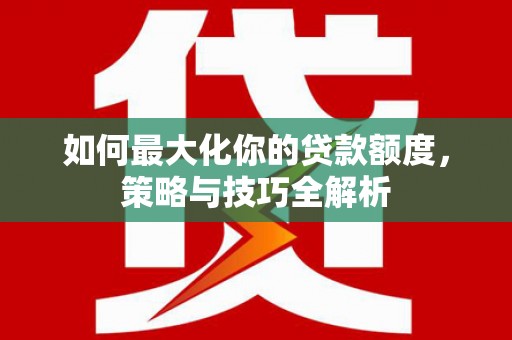 关山如何最大化你的贷款额度，策略与技巧全解析