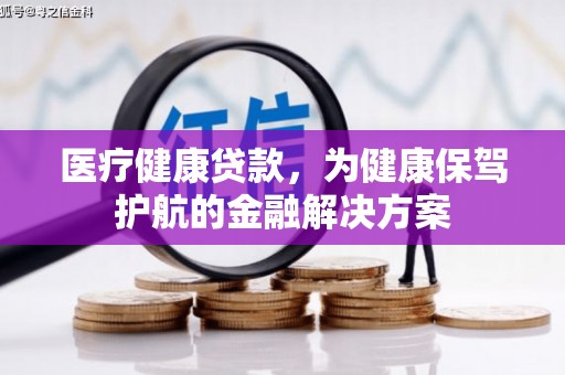 关山医疗健康贷款，为健康保驾护航的金融解决方案