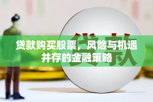 关山贷款购买股票，风险与机遇并存的金融策略