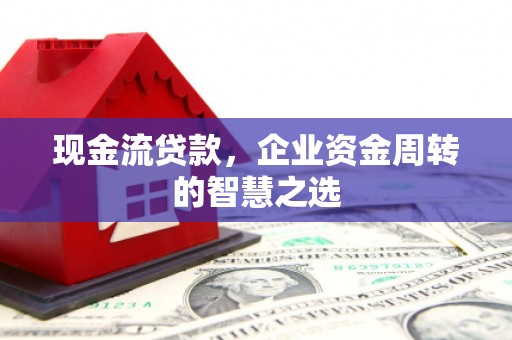 关山现金流贷款，企业资金周转的智慧之选