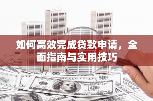 关山如何高效完成贷款申请，全面指南与实用技巧