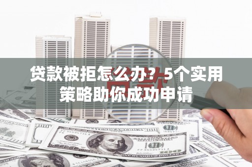 关山贷款被拒怎么办？5个实用策略助你成功申请