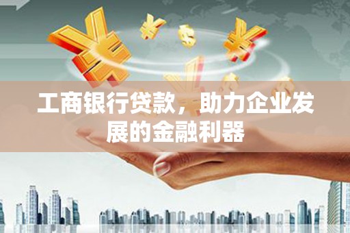关山工商银行贷款，助力企业发展的金融利器