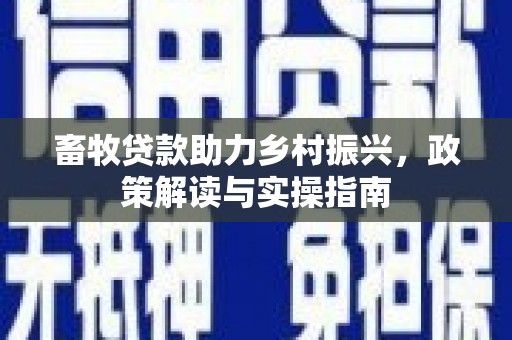 关山畜牧贷款助力乡村振兴，政策解读与实操指南