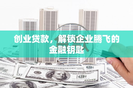 关山创业贷款，解锁企业腾飞的金融钥匙