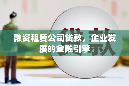 关山融资租赁公司贷款，企业发展的金融引擎