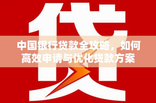 关山中国银行贷款全攻略，如何高效申请与优化贷款方案
