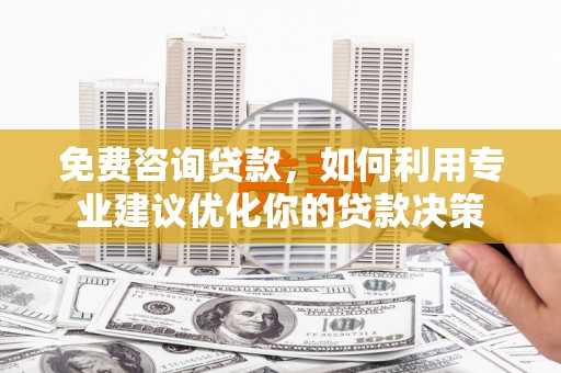 关山免费咨询贷款，如何利用专业建议优化你的贷款决策