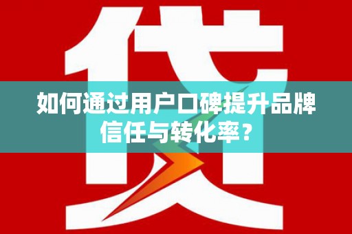 关山如何通过用户口碑提升品牌信任与转化率？