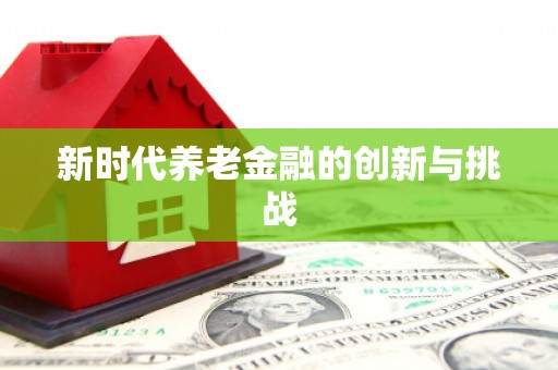 关山新时代养老金融的创新与挑战