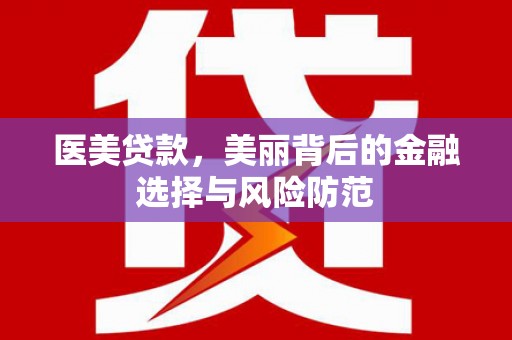 关山医美贷款，美丽背后的金融选择与风险防范