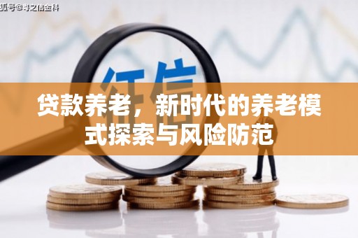 关山贷款养老，新时代的养老模式探索与风险防范