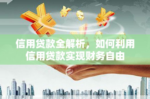 关山信用贷款全解析，如何利用信用贷款实现财务自由
